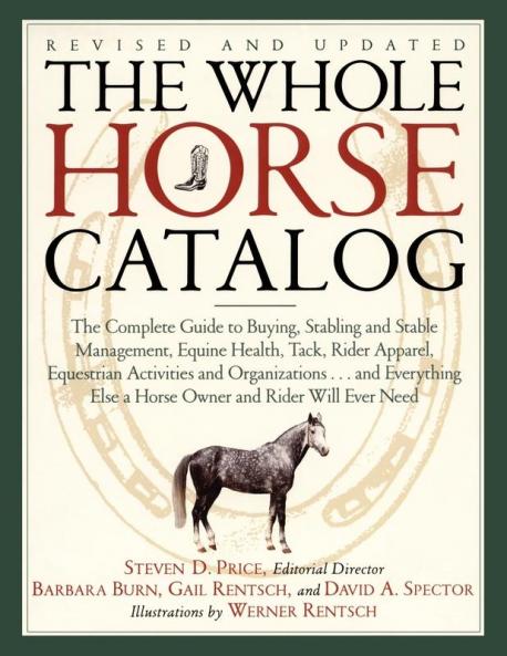 The Whole Horse Catalog: The Complete Guide to Buying Stabling and Stable Management Equine Health Tack Rider Apparel Equestrian Activities and ... Else a Horse Owner and Rider Will Ever Need