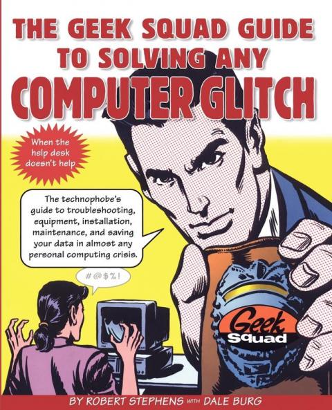 The Geek Squad Guide to Solving Any Computer Glitch: The Technophobe's Guide to Troubleshooting Equipment Installation Maintenance and Saving Your Data in Almost Any Personal Computing Crisis