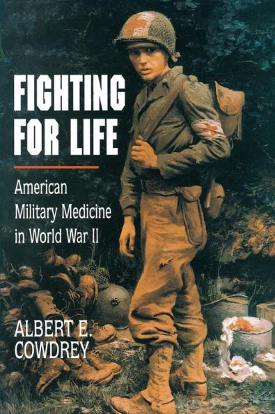 Fighting For Life: American Military Medicine in World War II