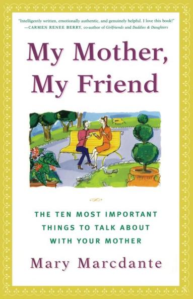My Mother My Friend: The Ten Most Important Things to Talk About With Your Mother