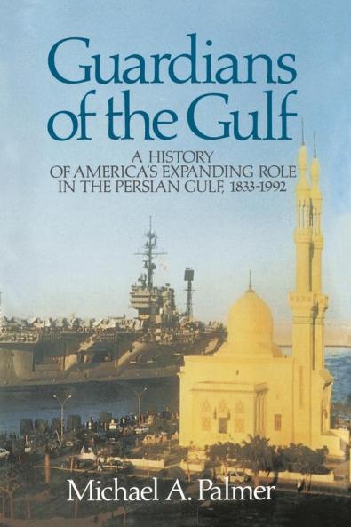 Guardians of the Gulf: A History of America's Expanding Role in the Persion Gulf 1883-1992