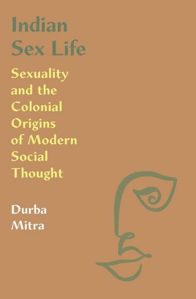 Indian Sex Life Sexuality and the Colonial Origins of Modern Social Thought