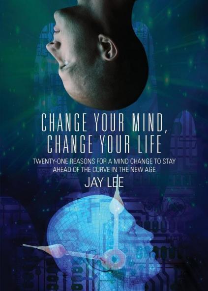 Change Your Mind Change Your Life: Twenty-One Reasons for a Mind Change to Stay Ahead of the Curve in the New Age
