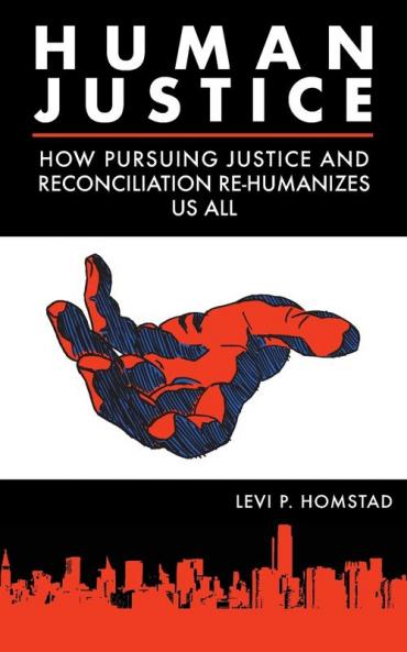 Human Justice: How Pursuing Justice and Reconciliation Re-humanizes Us All (formerly A Synthesis of Justice)