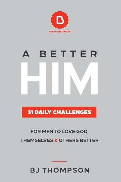 A Better Him: 31 Daily Challenges For Men to Love God Themselves and Others Better