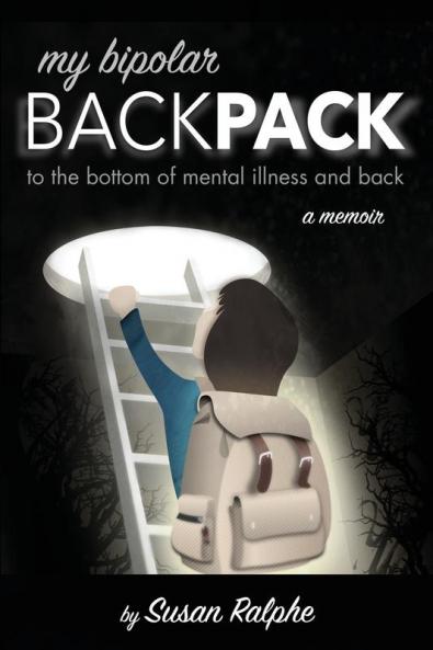 My Bipolar Backpack a Memoir: To the Bottom of Mental Illness and Back