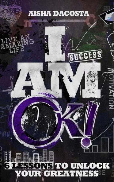 I Am Ok!: 6 Lessons to Unlock Your Greatness