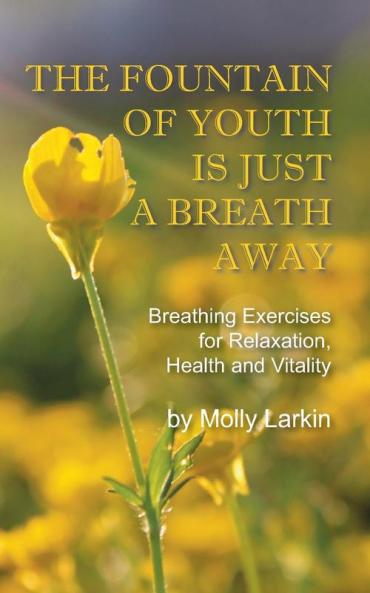 The Fountain of Youth Is Just a Breath Away: Breathing Exercises for Relaxation Health and Vitality