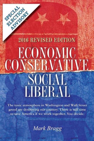 Economic Conservative/Social Liberal - 2016 Revised Edition with Special Election Advisory: The toxic atmosphere in Washington and Wall Street greed ... save America if we work together. You decide.
