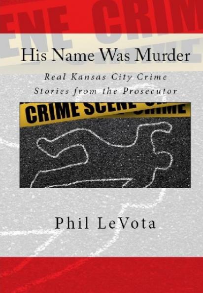 His Name Was Murder: Real Kansas CIty Crime Stories From The Prosecutor