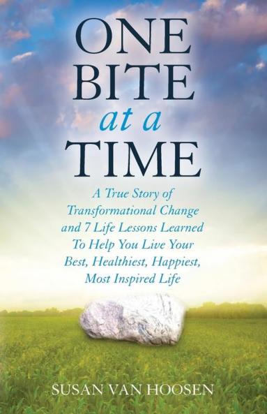 One Bite At A Time: A True Story of Transformational Change & 7 Life Lessons Learned to Help You Live Your Best Healthiest Happiest Most Inspired Life