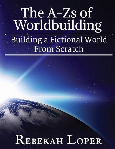 The A-Zs of Worldbuilding: Building a Fictional World from Scratch: 1