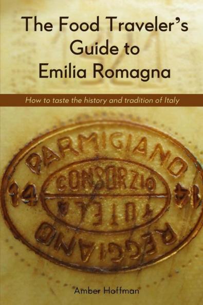 The Food Traveller's Guide to Emilia Romagna: Tasting the history and tradition of Italy