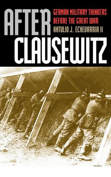 After Clausewitz: German Military Thinkers Before the Great War (Modern War Studies)