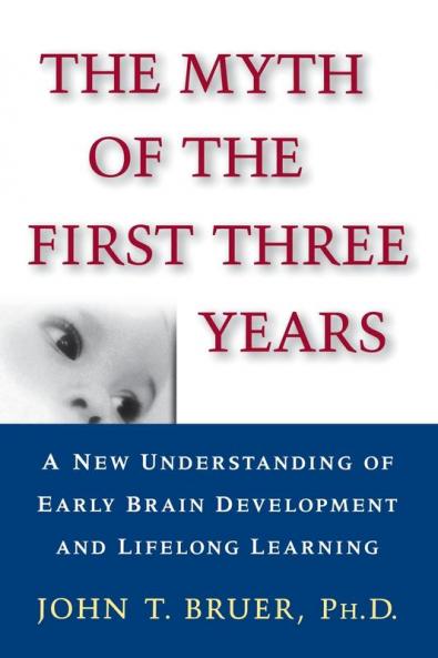 The Myth of the First Three Years: A New Understanding of Early Brain Development and Lifelong Learning