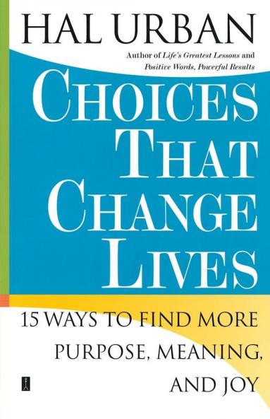 Choices That Change Lives: 15 Ways to Find More Purpose Meaning and Joy