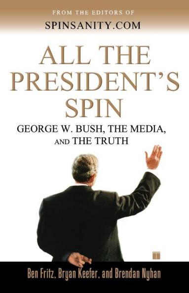 All the President's Spin: George W. Bush the Media and the Truth