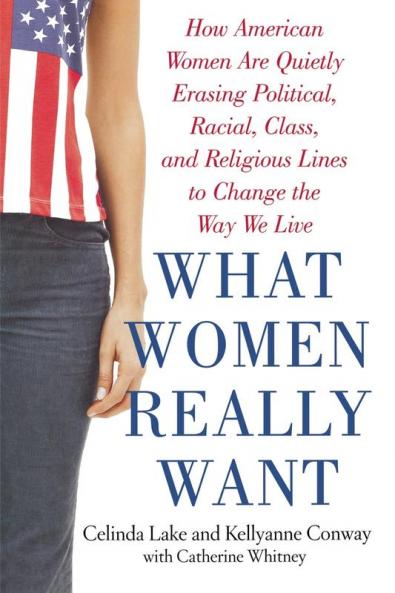 What Women Really Want: How American Women Are Quietly Erasing Political Racial Class and Religious Lines to Change the Way We Live