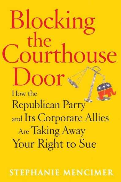 Blocking the Courthouse Door: How the Republican Party and Its Corporate Allies Are Taking Away Your Right to Sue