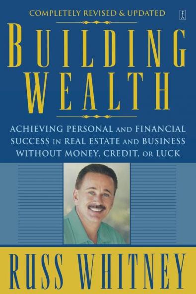 Building Wealth: Achieving Personal and Financial Success in Real Estate and Business Without Money Credit or Luck