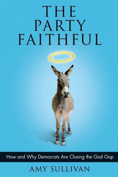 The Party Faithful: How and Why Democrats Are Closing the God Gap