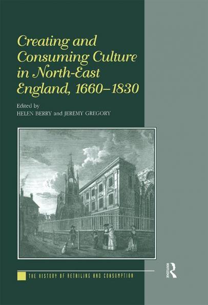 Creating and Consuming Culture in North-East England 1660–1830