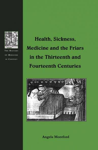 Health Sickness Medicine and the Friars in the Thirteenth and Fourteenth Centuries