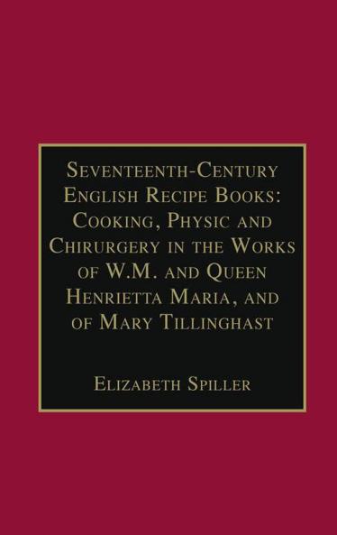 Seventeenth-Century English Recipe Books: Cooking Physic and Chirurgery in the Works of W.M. and Queen Henrietta Maria and of Mary Tillinghast