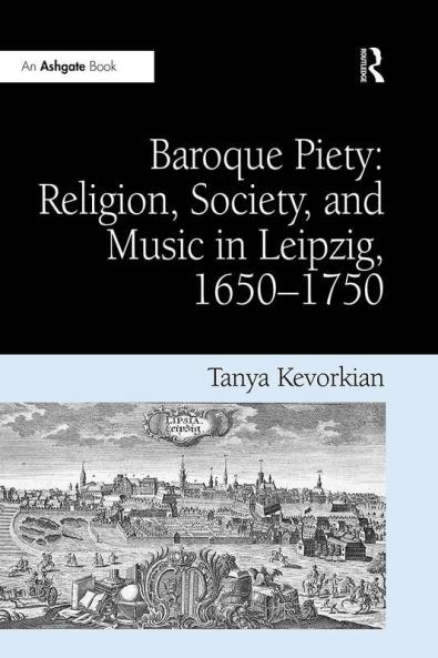 Baroque Piety: Religion Society and Music in Leipzig 1650-1750