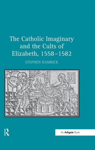 Catholic Imaginary and the Cults of Elizabeth 1558–1582