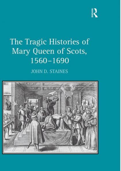 Tragic Histories of Mary Queen of Scots 1560-1690