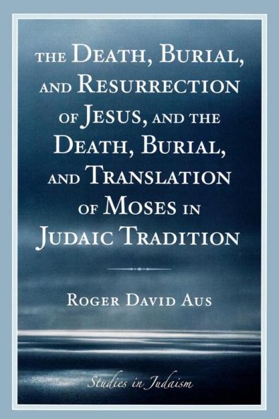 Death Burial and Resurrection of Jesus and the Death Burial and Translation of Moses in Judaic Tradition