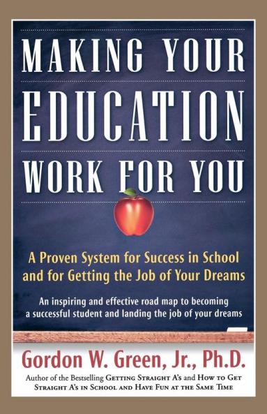 Making Your Education Work for You: A Proven System for Success in School and for Getting the Job of Your Dreams