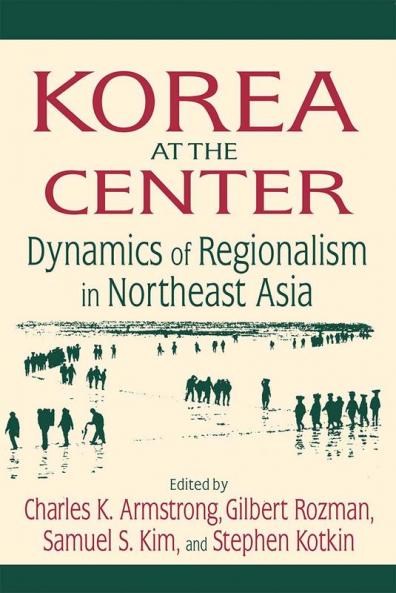 Korea at the Center: Dynamics of Regionalism in Northeast Asia