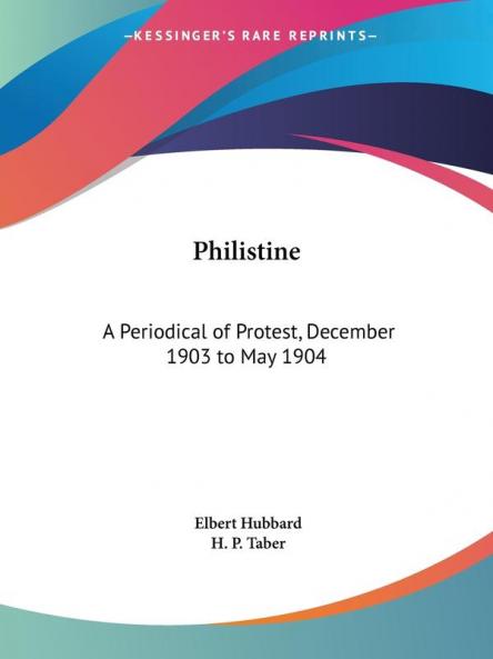 Philistine: A Periodical of Protest Vol. 18 (1903): A Periodical of Protest December 1903 to May 1904