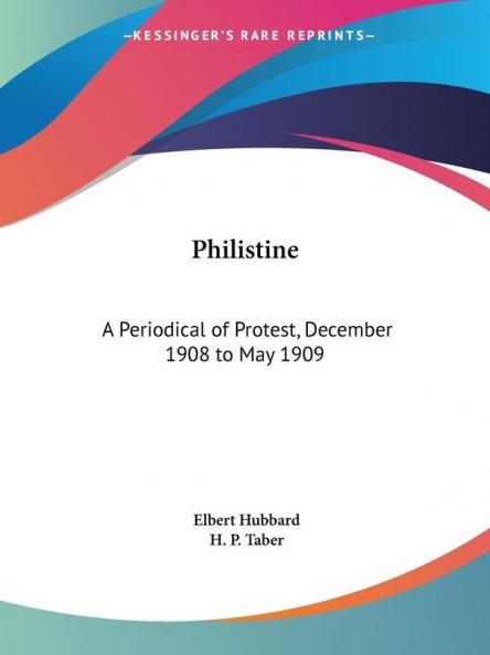 Philistine: A Periodical of Protest Vol. 28 (1908): A Periodical of Protest December 1908 to May 1909