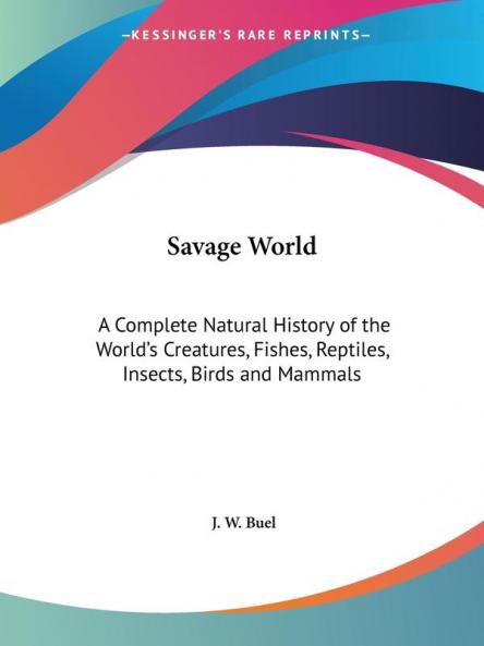 Savage World: A Complete Natural History of the World's Creatures Fishes Reptiles Insects Birds and Mammals (1891)