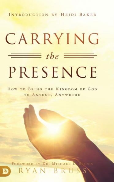 Carrying the Presence: How to Bring the Kingdom of God to Anyone Anywhere