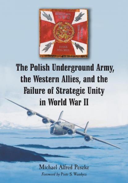 The Polish Underground Army the Western Allies and the Failure of Strategic Unity in World War II
