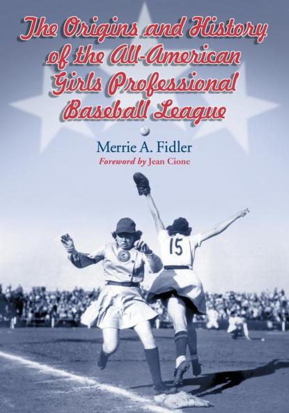 The Origins and History of the All-American Girls Professional Baseball League