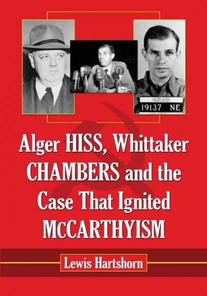 Alger Hiss Whittaker Chambers and the Case That Ignited McCarthyism