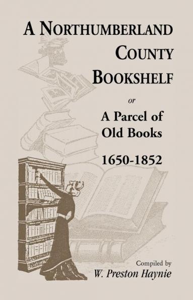 A Northumberland County Bookshelf or A Parcel of Old Books 1650-1852