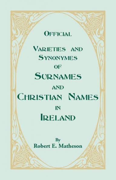 Official Varieties and Synonymes of Surnames and Christian Names in Ireland for the Guidance of Registration Officers and the Public in Searching the Indexes of Births Deaths and Marriages