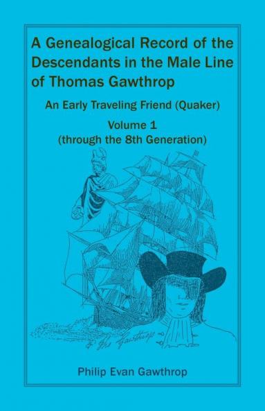 A Genealogical Record of the Descendants in the Male Line of Thomas Gawthrop - An Early Traveling Friend (Quaker) Volume 1 (through the 8th Generation)