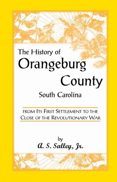 The History of Orangeburg County South Carolina from Its First Settlement to the Close of the Revolutionary War