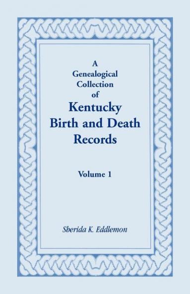A Genealogical Collection of Kentucky Birth and Death Records Volume 1