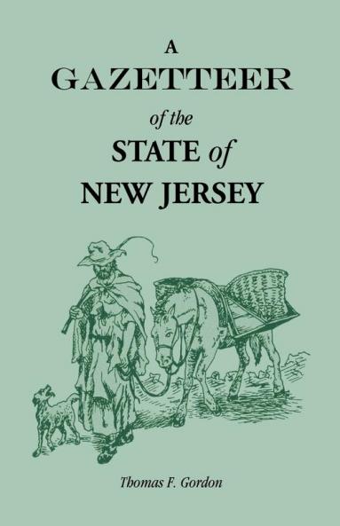 A Gazetteer of the State of New Jersey Comprehending a General View of its Physical and Moral Condition Together with a Topographical and Statistical Account of its Counties Towns Villages Canals Rail Roads Etc.