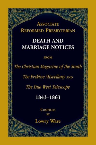 Associate Reformed Presbyterian Death and Marriage Notices from The Christian Magazine of the South The Erskine Miscellany and The Due West Telescope 1843-1863