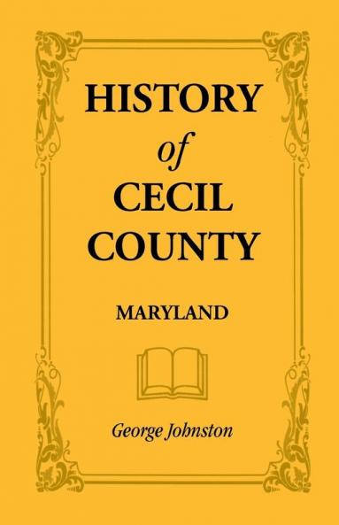 History of Cecil County Maryland and the Early Settlements Around the Head of Chesapeake Bay and on the Delaware River with Sketches of Some of the