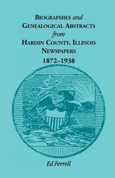 Biographics and Genealogical Abstracts from Hardin County Illinois Newspapers 1872-1938